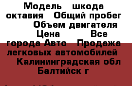  › Модель ­ шкода октавия › Общий пробег ­ 140 › Объем двигателя ­ 2 › Цена ­ 450 - Все города Авто » Продажа легковых автомобилей   . Калининградская обл.,Балтийск г.